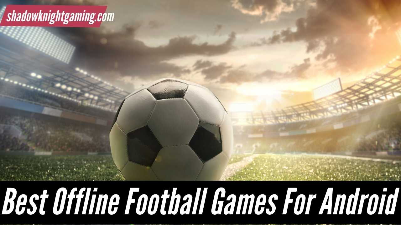 Best Offline Football Games For Android & iOS in 2024